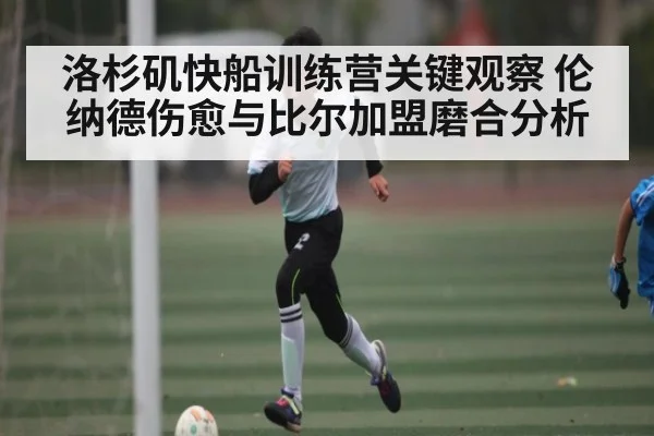 洛杉矶快船训练营关键观察 伦纳德伤愈与比尔加盟磨合分析 - kaiyun