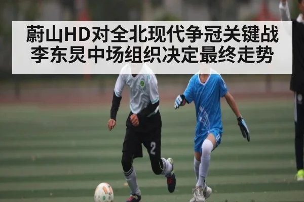 蔚山HD对全北现代争冠关键战 李东炅中场组织决定最终走势 - kaiyun